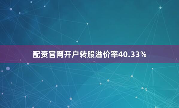 配资官网开户转股溢价率40.33%