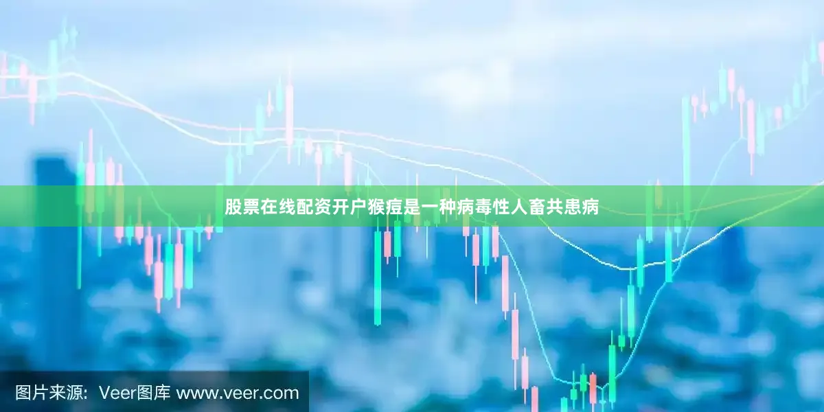 股票在线配资开户猴痘是一种病毒性人畜共患病