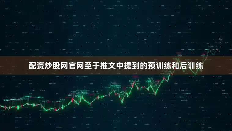 配资炒股网官网　　至于推文中提到的预训练和后训练