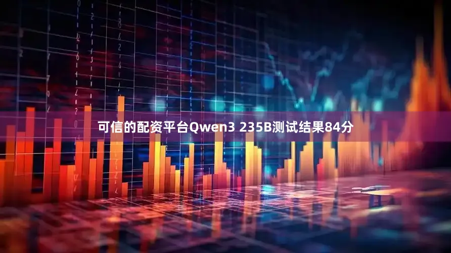 可信的配资平台Qwen3 235B测试结果84分