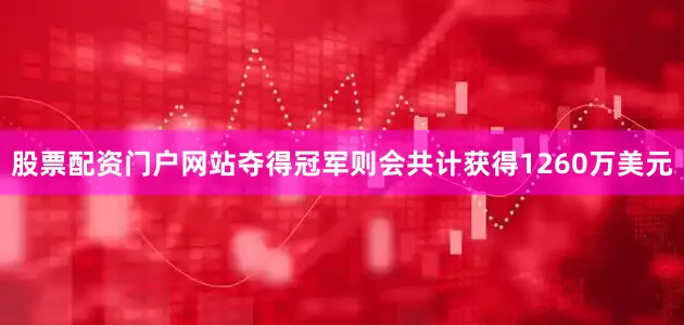 股票配资门户网站夺得冠军则会共计获得1260万美元