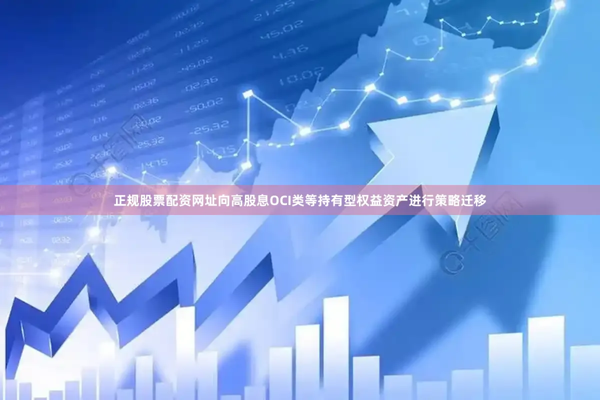 正规股票配资网址向高股息OCI类等持有型权益资产进行策略迁移
