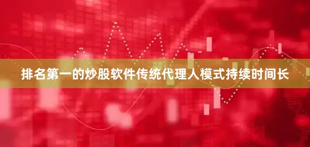 排名第一的炒股软件传统代理人模式持续时间长