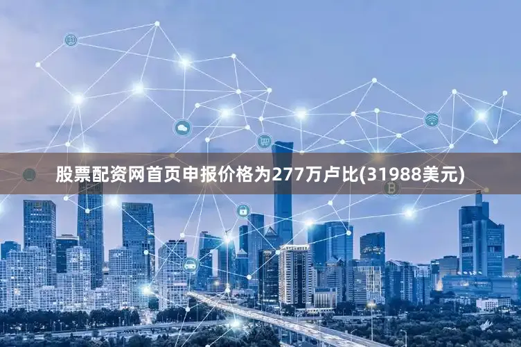 股票配资网首页申报价格为277万卢比(31988美元)