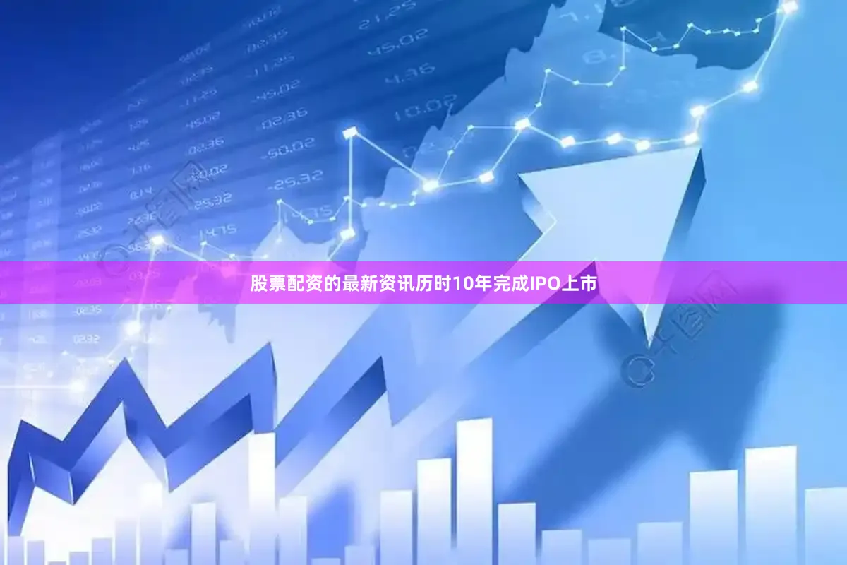 股票配资的最新资讯历时10年完成IPO上市