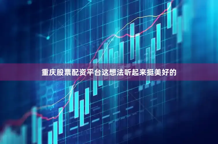 重庆股票配资平台这想法听起来挺美好的
