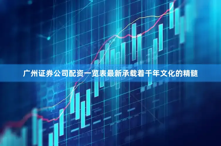 广州证券公司配资一览表最新承载着千年文化的精髓