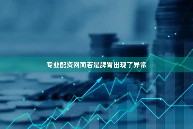 专业配资网而若是脾胃出现了异常
