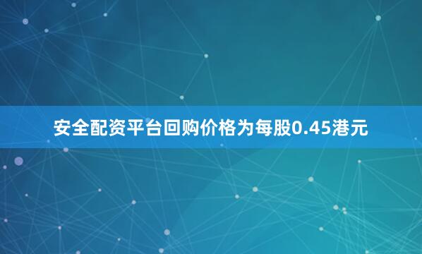 安全配资平台回购价格为每股0.45港元