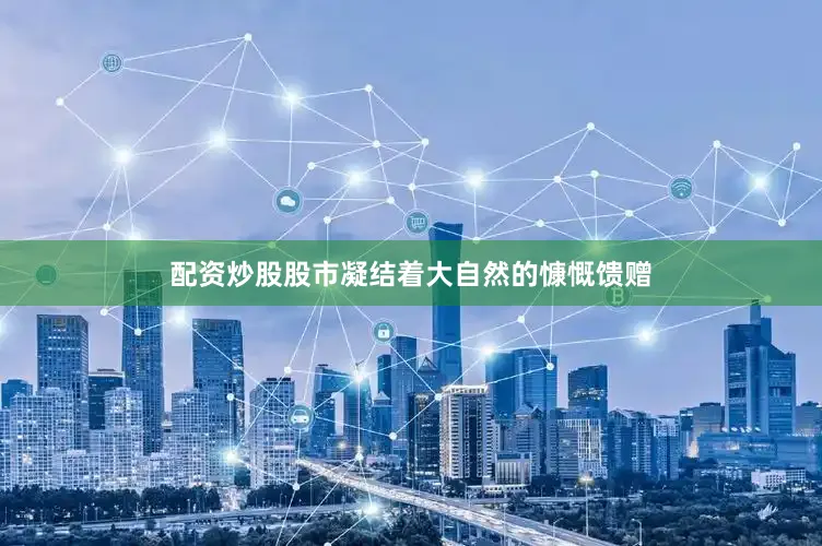 配资炒股股市凝结着大自然的慷慨馈赠