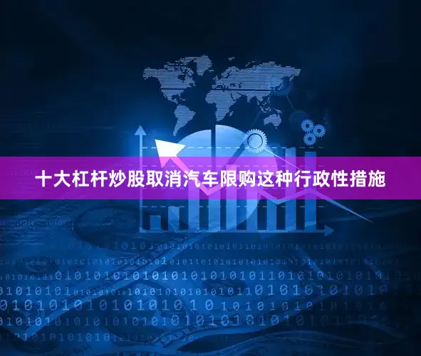 十大杠杆炒股取消汽车限购这种行政性措施