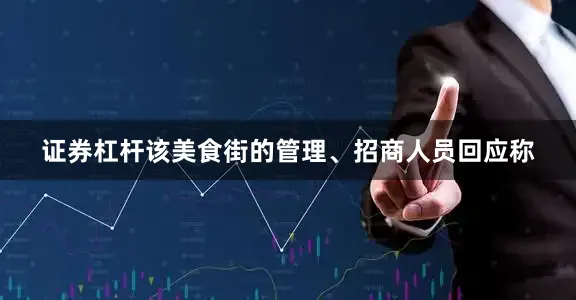 证券杠杆该美食街的管理、招商人员回应称