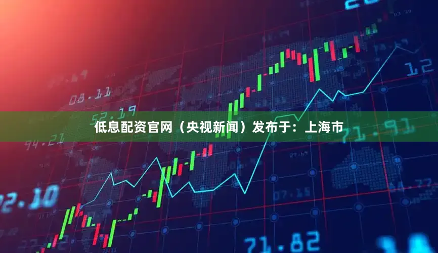 低息配资官网（央视新闻）发布于：上海市