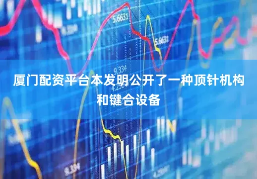 厦门配资平台本发明公开了一种顶针机构和键合设备