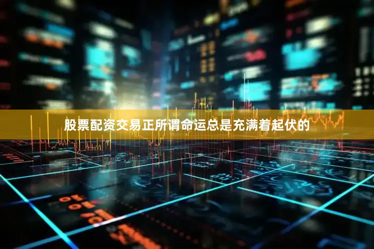 股票配资交易正所谓命运总是充满着起伏的