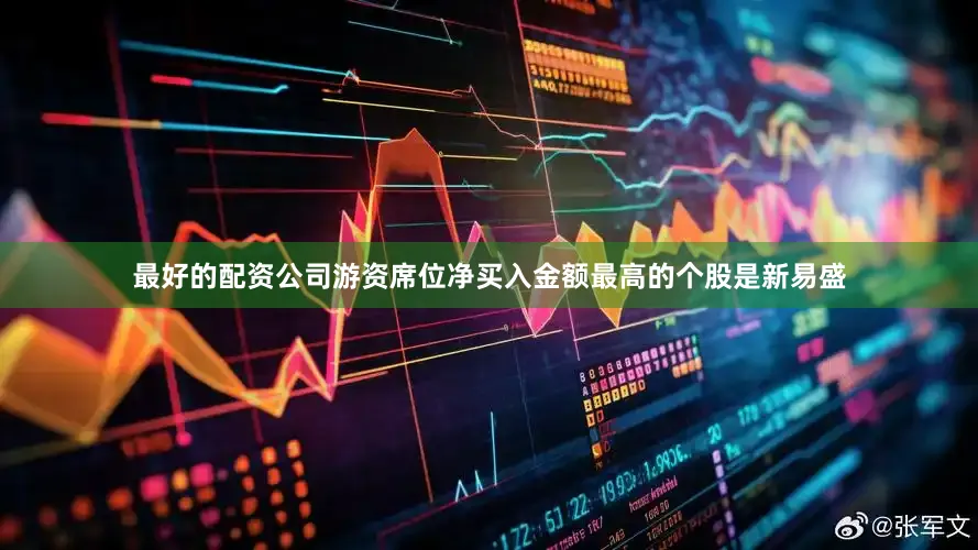 最好的配资公司游资席位净买入金额最高的个股是新易盛