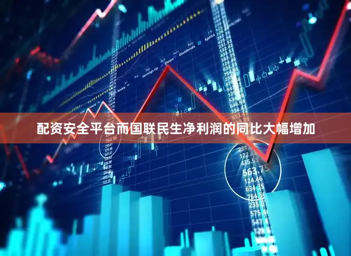 配资安全平台　　而国联民生净利润的同比大幅增加