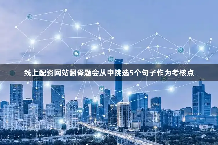 线上配资网站翻译题会从中挑选5个句子作为考核点