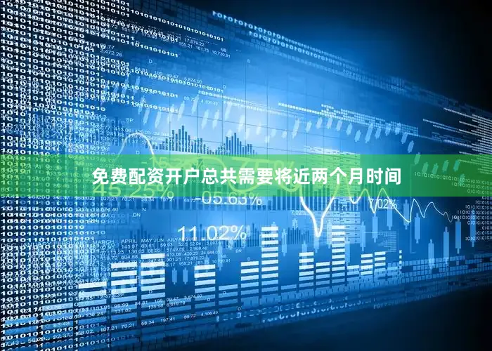 免费配资开户总共需要将近两个月时间
