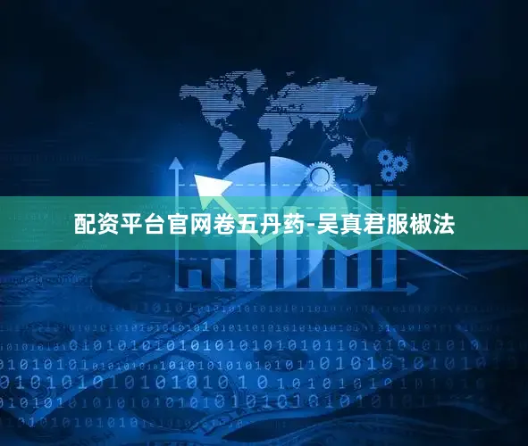 配资平台官网卷五丹药-吴真君服椒法