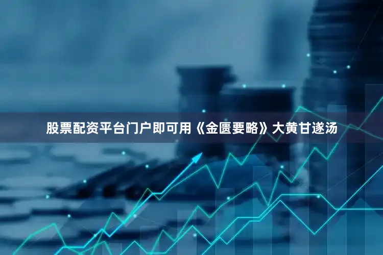 股票配资平台门户即可用《金匮要略》大黄甘遂汤