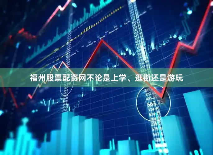福州股票配资网不论是上学、逛街还是游玩