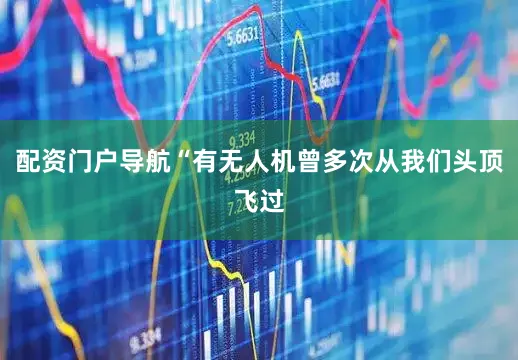 配资门户导航“有无人机曾多次从我们头顶飞过