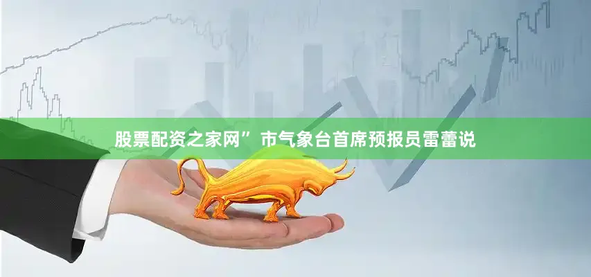 股票配资之家网” 市气象台首席预报员雷蕾说