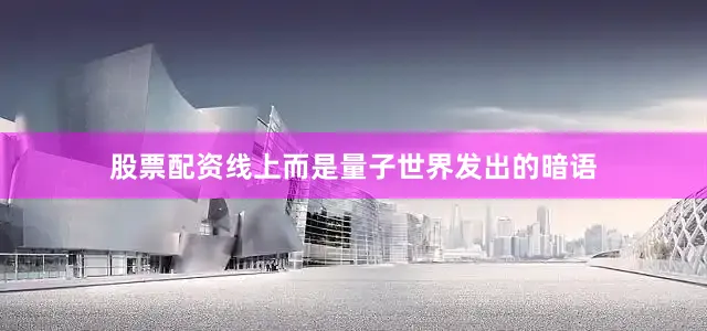 股票配资线上而是量子世界发出的暗语