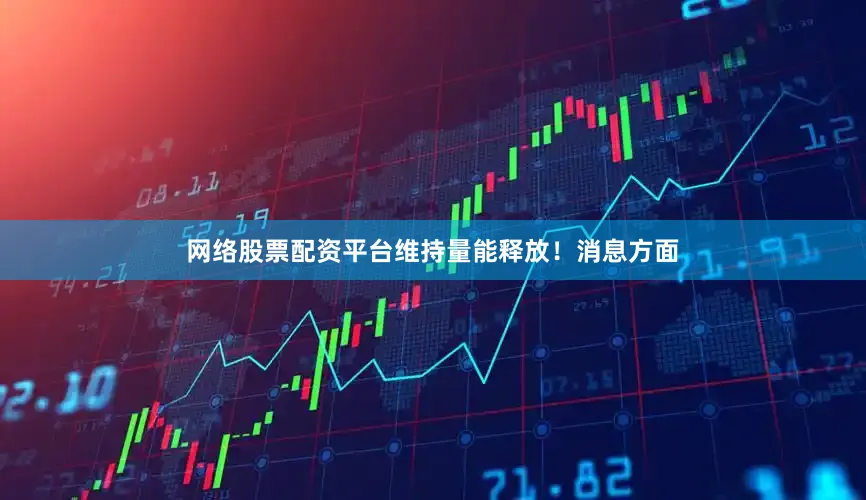 网络股票配资平台维持量能释放！　　消息方面