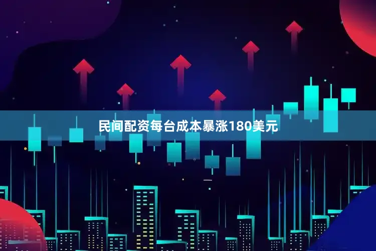 民间配资每台成本暴涨180美元