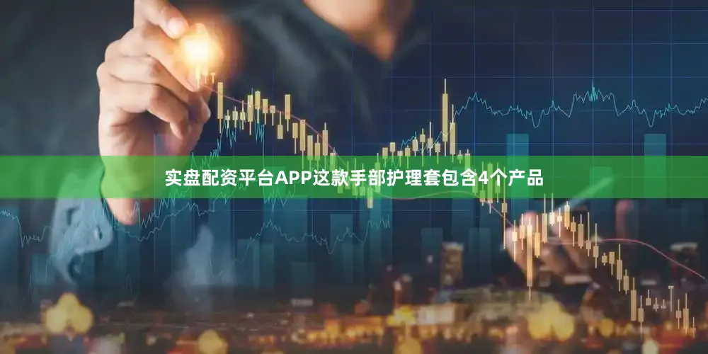 实盘配资平台APP这款手部护理套包含4个产品