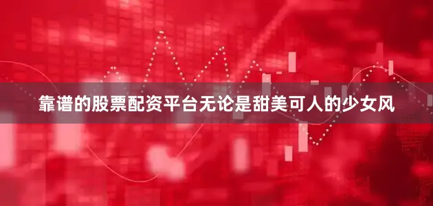 靠谱的股票配资平台无论是甜美可人的少女风