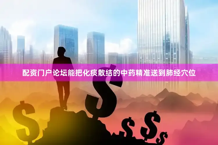配资门户论坛能把化痰散结的中药精准送到肺经穴位