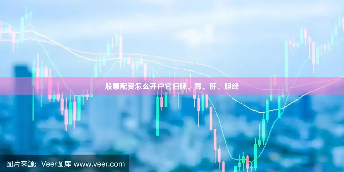股票配资怎么开户它归脾、胃、肝、胆经