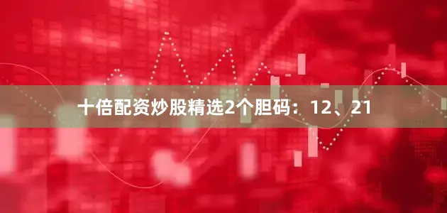 十倍配资炒股精选2个胆码：12、21
