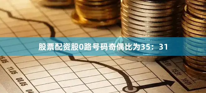 股票配资股0路号码奇偶比为35：31