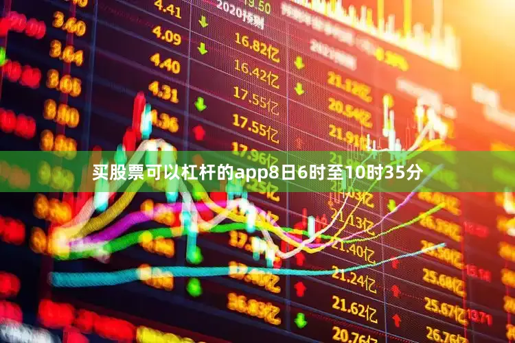 买股票可以杠杆的app8日6时至10时35分