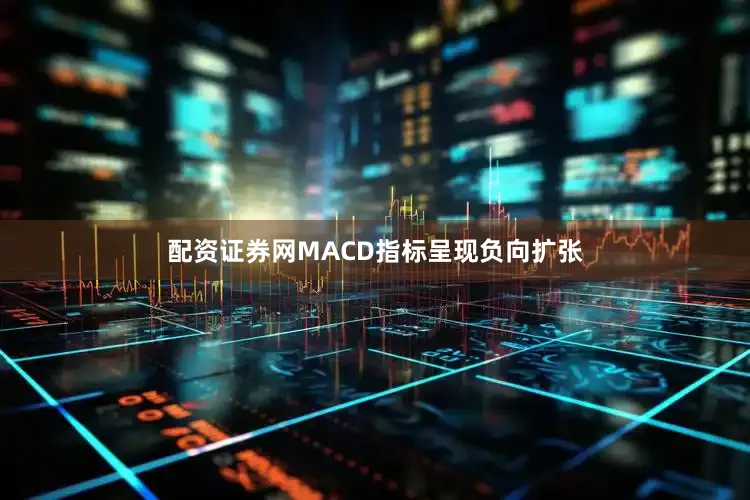 配资证券网MACD指标呈现负向扩张