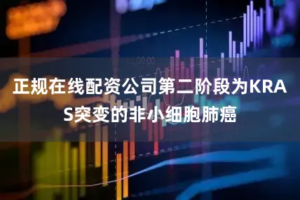 正规在线配资公司第二阶段为KRAS突变的非小细胞肺癌