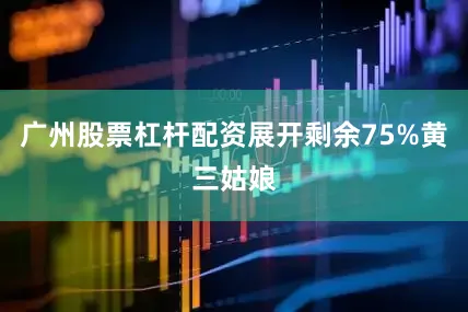 广州股票杠杆配资展开剩余75%黄三姑娘