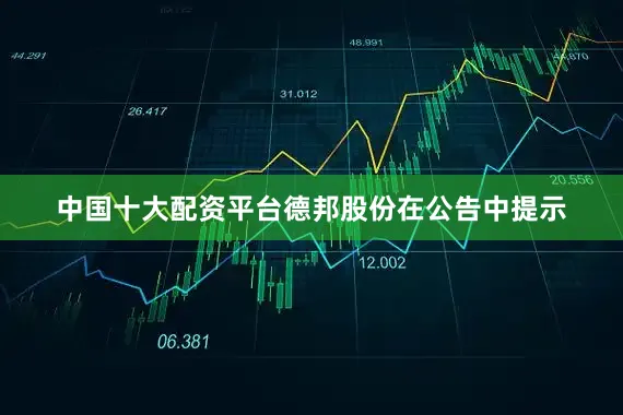 中国十大配资平台德邦股份在公告中提示