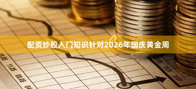 配资炒股入门知识针对2026年国庆黄金周
