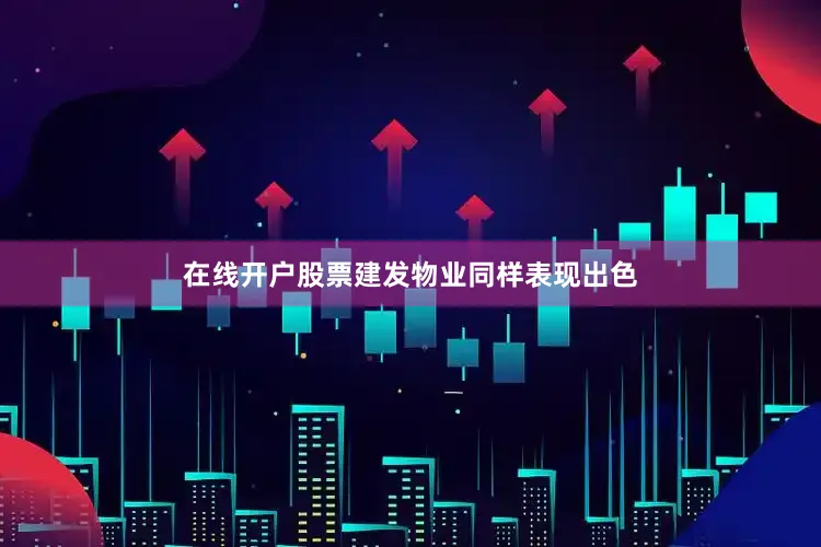 在线开户股票建发物业同样表现出色