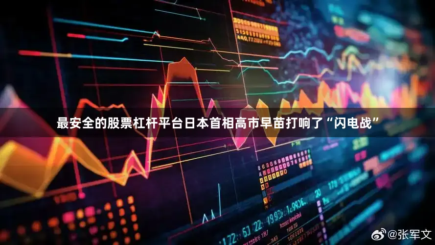 最安全的股票杠杆平台日本首相高市早苗打响了“闪电战”