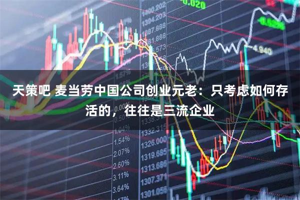 天策吧 麦当劳中国公司创业元老：只考虑如何存活的，往往是三流企业