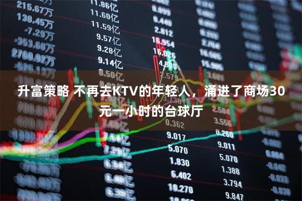 升富策略 不再去KTV的年轻人，涌进了商场30元一小时的台球厅