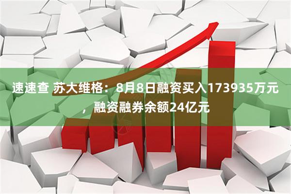 速速查 苏大维格：8月8日融资买入173935万元，融资融券余额24亿元