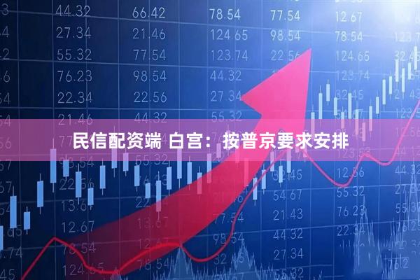 民信配资端 白宫：按普京要求安排