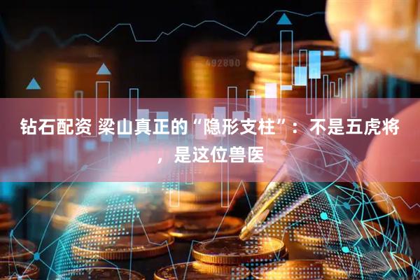 钻石配资 梁山真正的“隐形支柱”：不是五虎将，是这位兽医